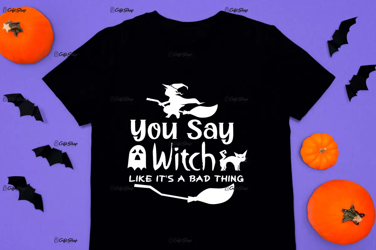 You say witch like it`s a bad thing, tricou cu mesaj.