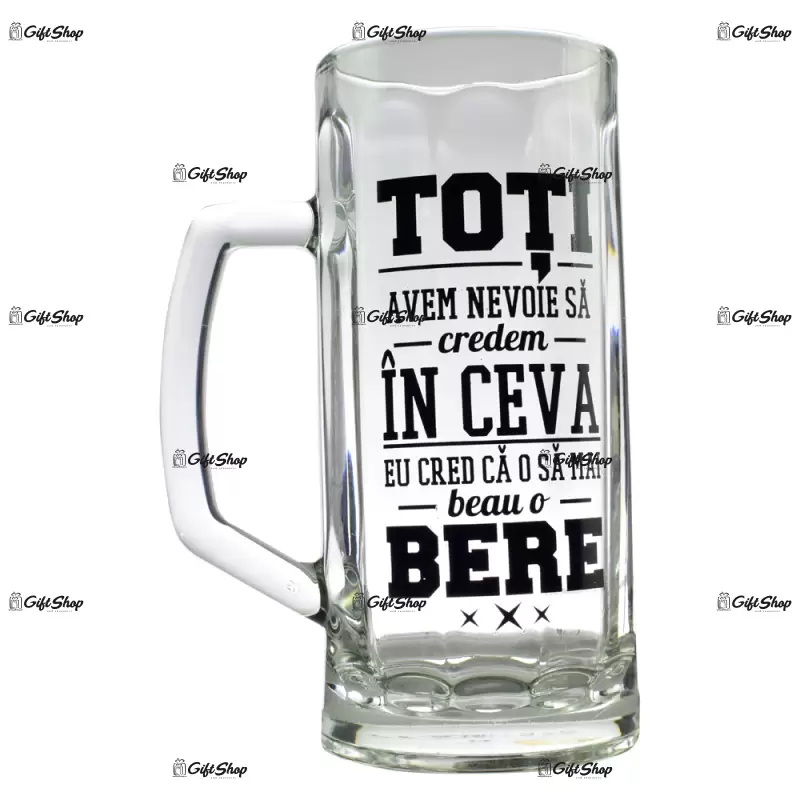 Toti avem nevoie sa credem in ceva. eu cred ca o sa mai beau o bere, halba de bere inscriptionata