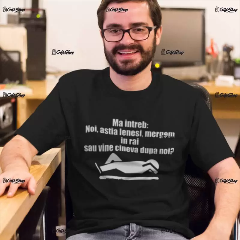 Ma intreb noi astia lenesi....,tricou cu mesaj