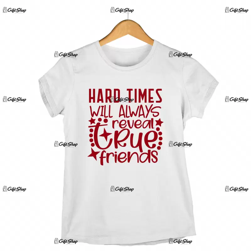 Hard times will always reveal a true friends, tricou cu mesaj