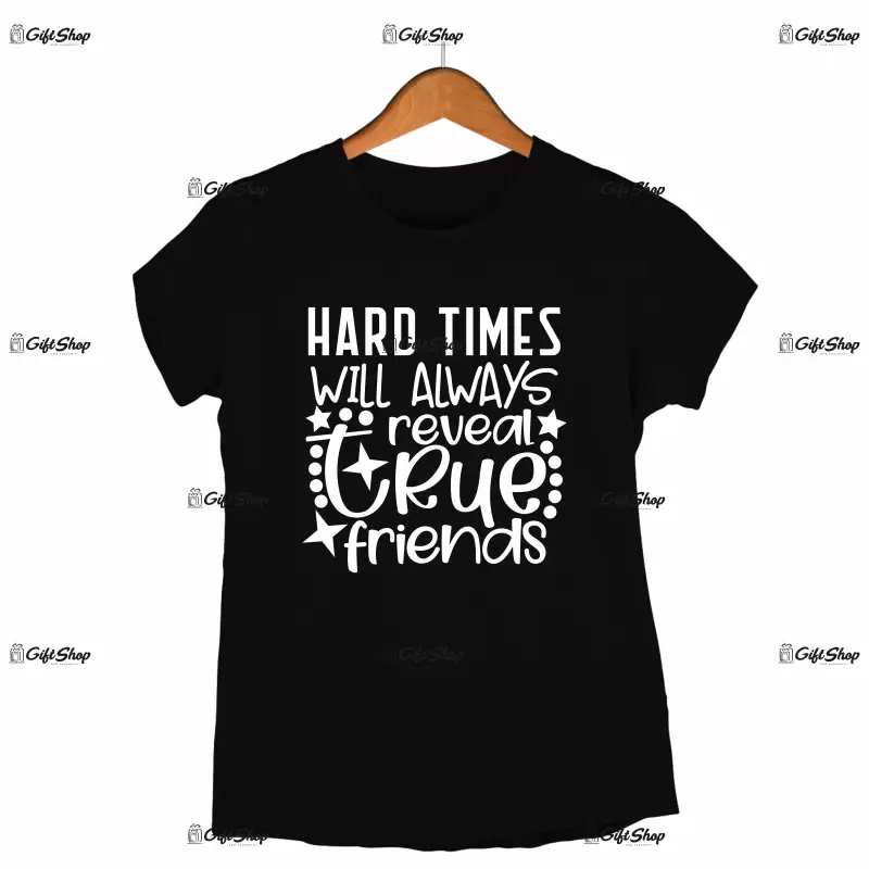 Hard times will always reveal a true friends, tricou cu mesaj