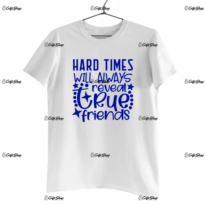Hard times will always reveal a true friends, tricou cu mesaj