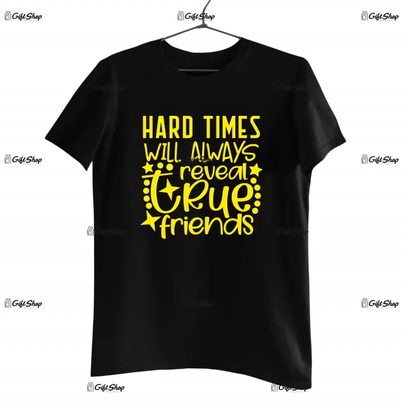 Hard times will always reveal a true friends, tricou cu mesaj