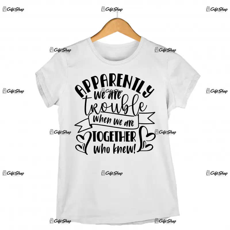 Apparently we are trouble when we are together, tricou cu mesaj