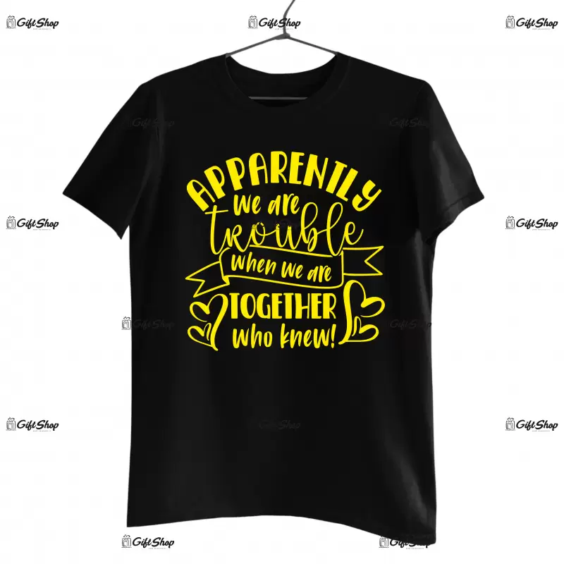 Apparently we are trouble when we are together, tricou cu mesaj