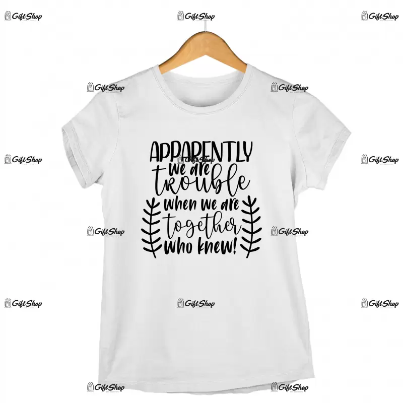Apparently we are trouble when we are together, tricou cu mesaj 1
