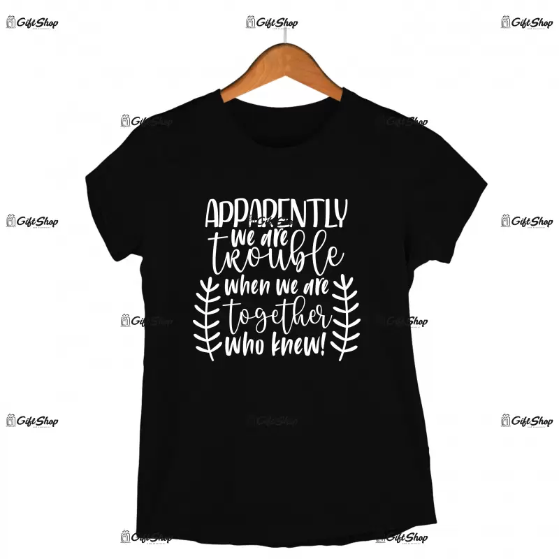 Apparently we are trouble when we are together, tricou cu mesaj 1