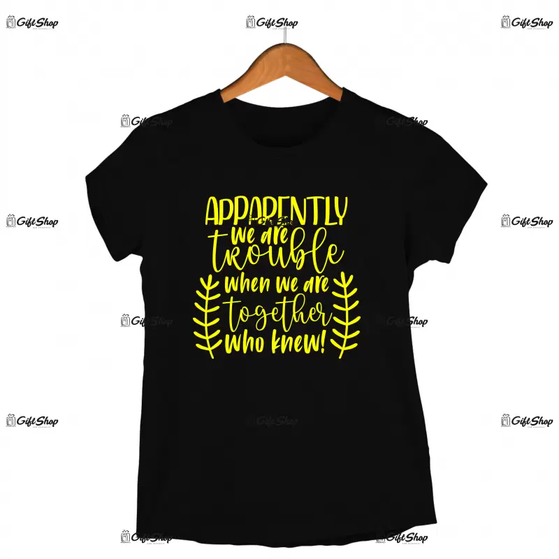Apparently we are trouble when we are together, tricou cu mesaj 1