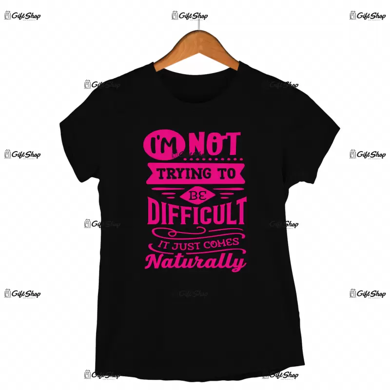 I`m not trayng to be difficult it just comes naturally, tricou cu mesaj
