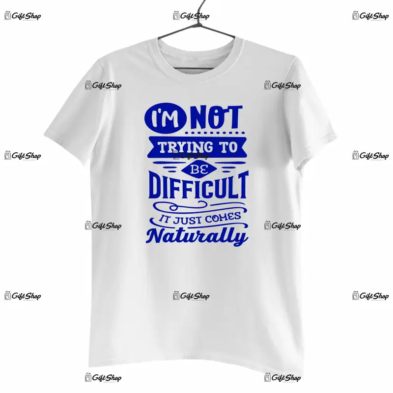 I`m not trayng to be difficult it just comes naturally, tricou cu mesaj