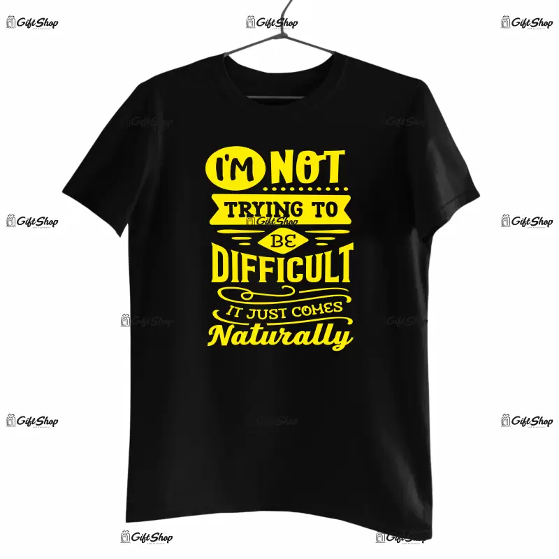 I`m not trayng to be difficult it just comes naturally, tricou cu mesaj