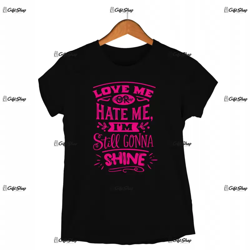 Love me or hate me i`m still gonna shine, tricou cu mesaj