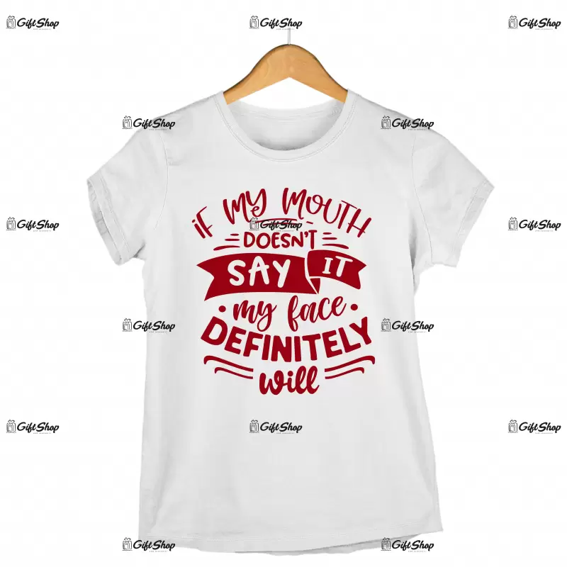 If my mouth doesn`t say it my face definitely will, tricou cu mesaj