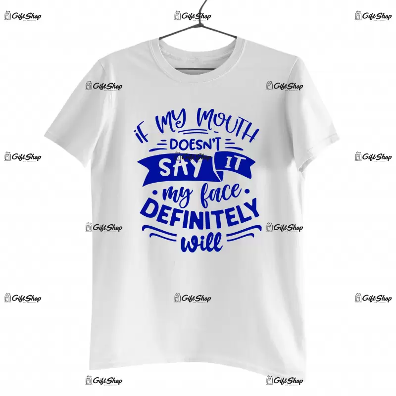 If my mouth doesn`t say it my face definitely will, tricou cu mesaj