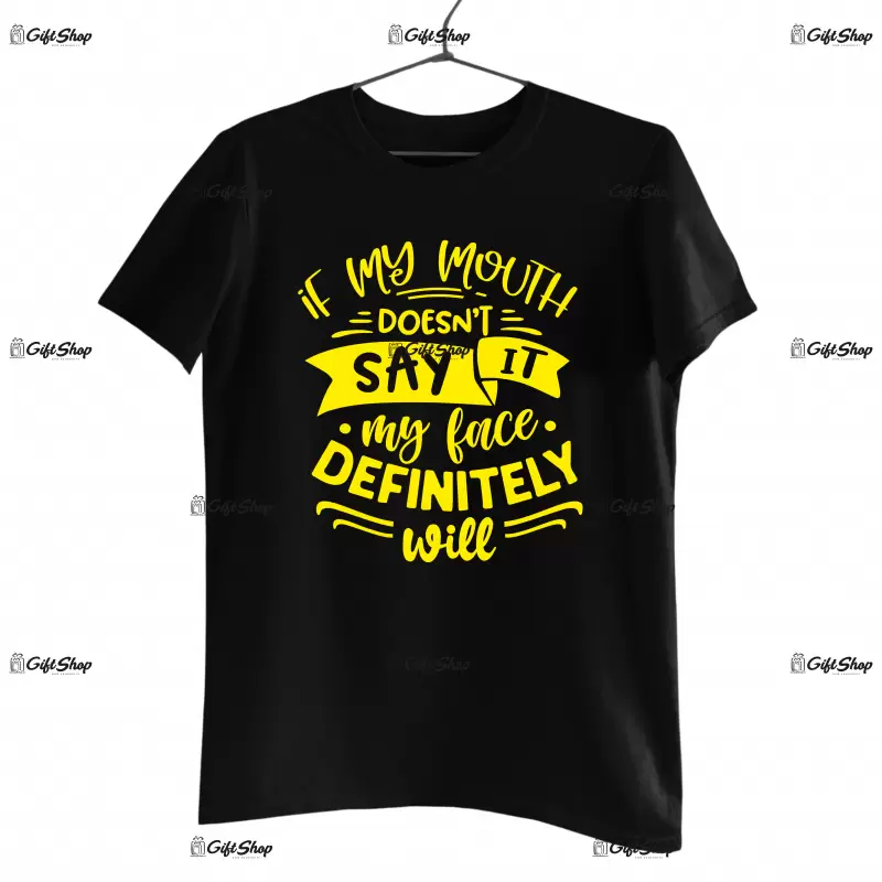If my mouth doesn`t say it my face definitely will, tricou cu mesaj