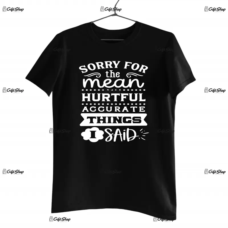 Sorry the mean hurtful accurate things i said, tricou cu mesaj