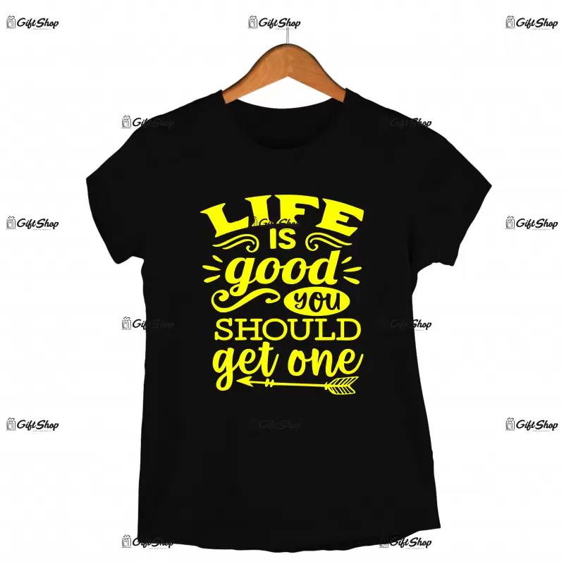 Life is good you should get one, tricou cu mesaj