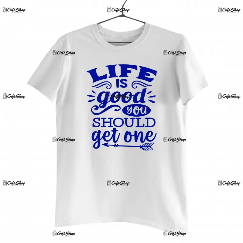 Life is good you should get one, tricou cu mesaj