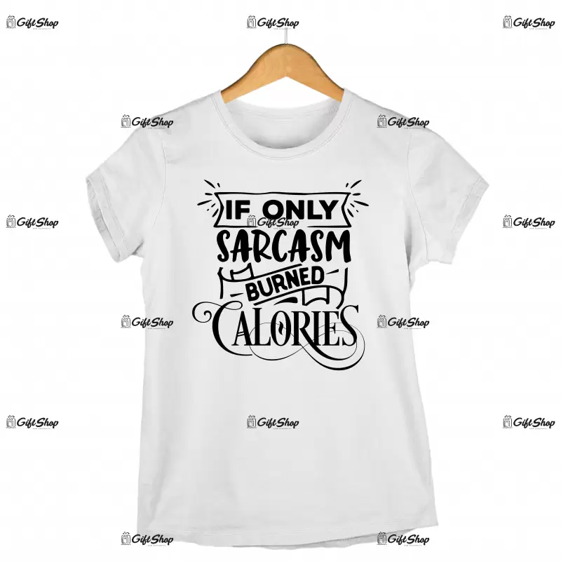 If only sarcasm burned calories, tricou cu mesaj