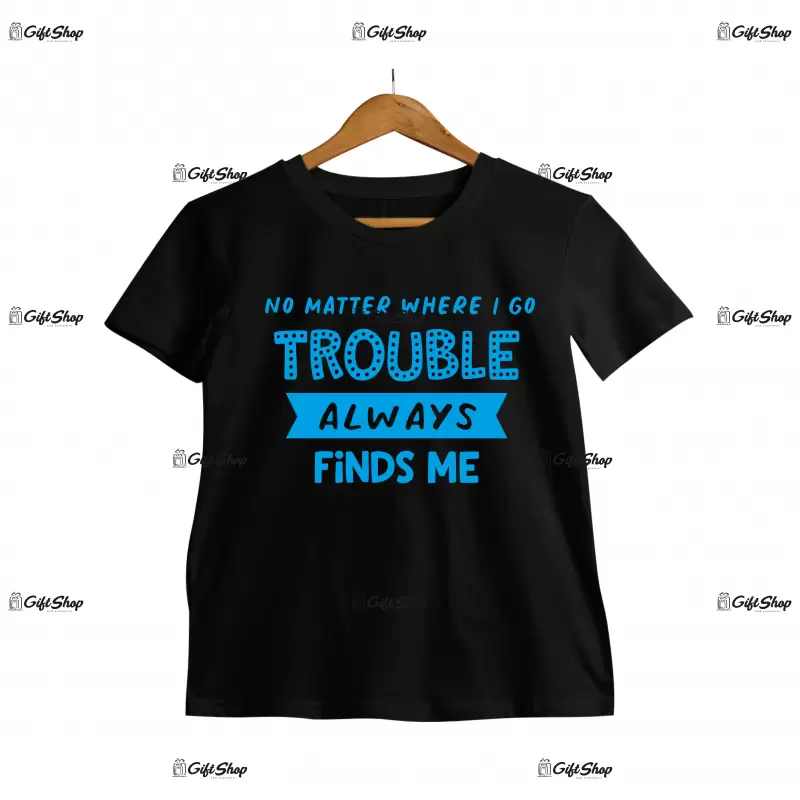 No metter where i go trouble always finds me, tricou cu mesaj c