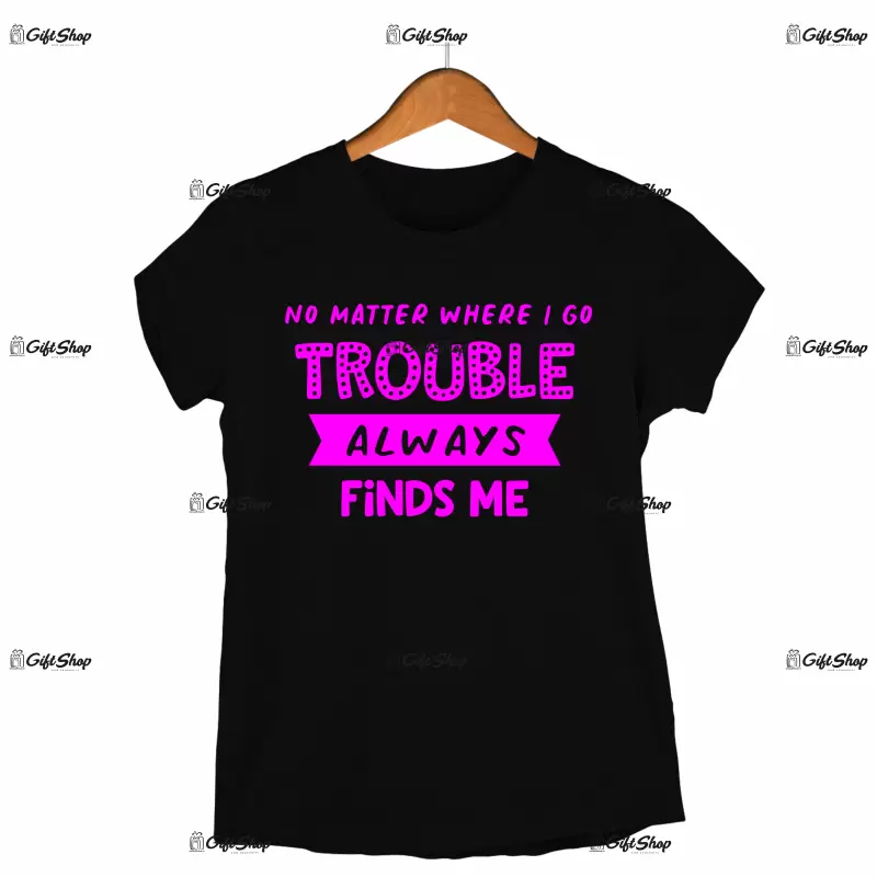 No metter where i go trouble always finds me, tricou cu mesaj