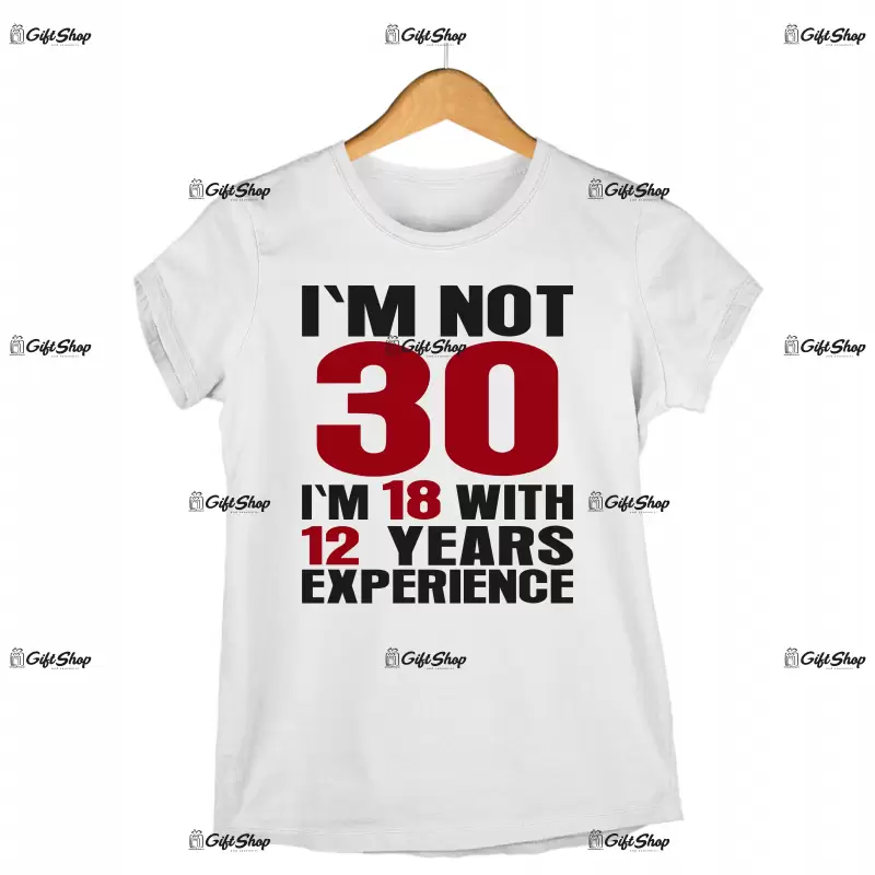 I`m not 30 i`m 18 with 12 years experience, tricou cu mesaj - se poate schimba anul