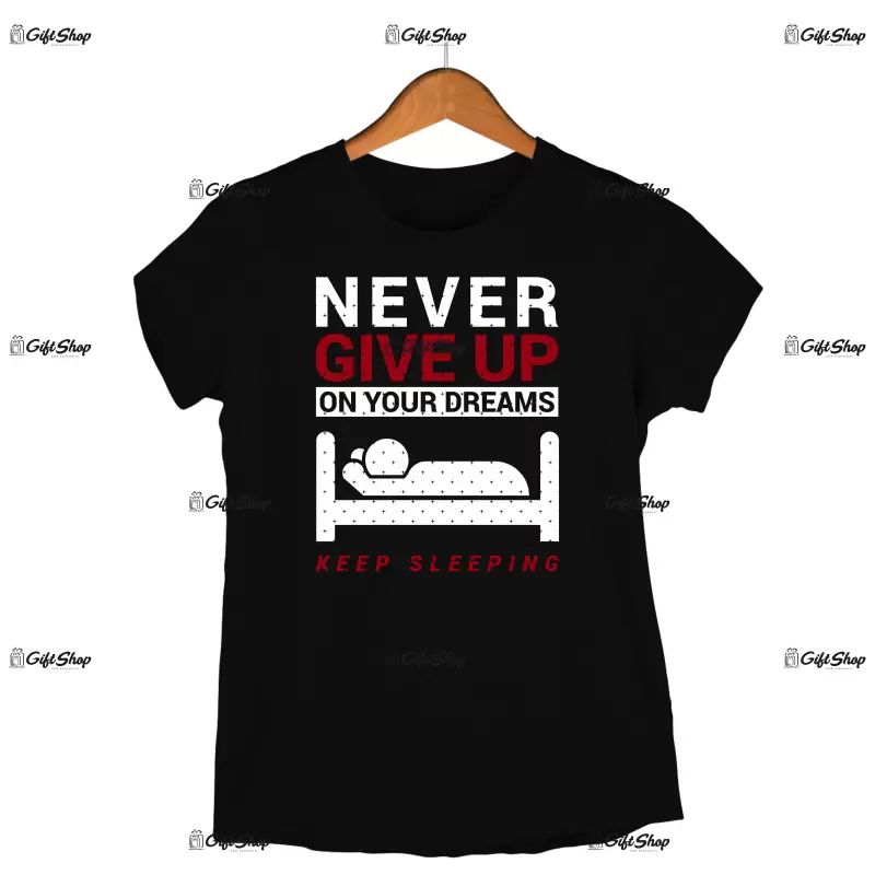 Never give up on your dreams keep sleeping, tricou cu mesaj