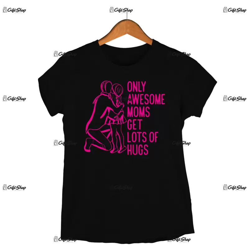 Only awesome moms get lots of hugs, tricou cu mesaj
