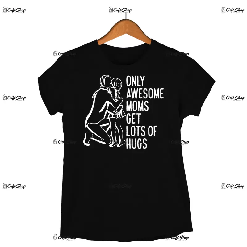 Only awesome moms get lots of hugs, tricou cu mesaj