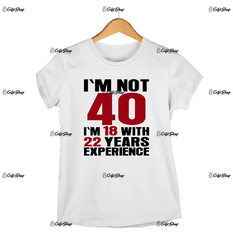 I`m not 40, i`m 18 with 22 years experience , tricou cu mesaj - se poate schimba anul