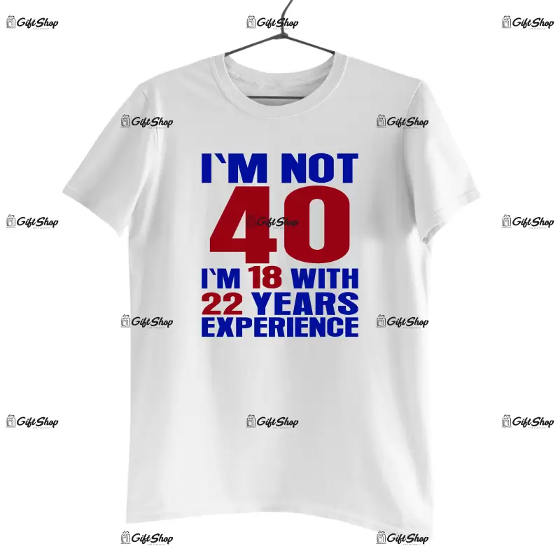 I`m not 40, i`m 18 with 22 years experience , tricou cu mesaj - se poate schimba anul