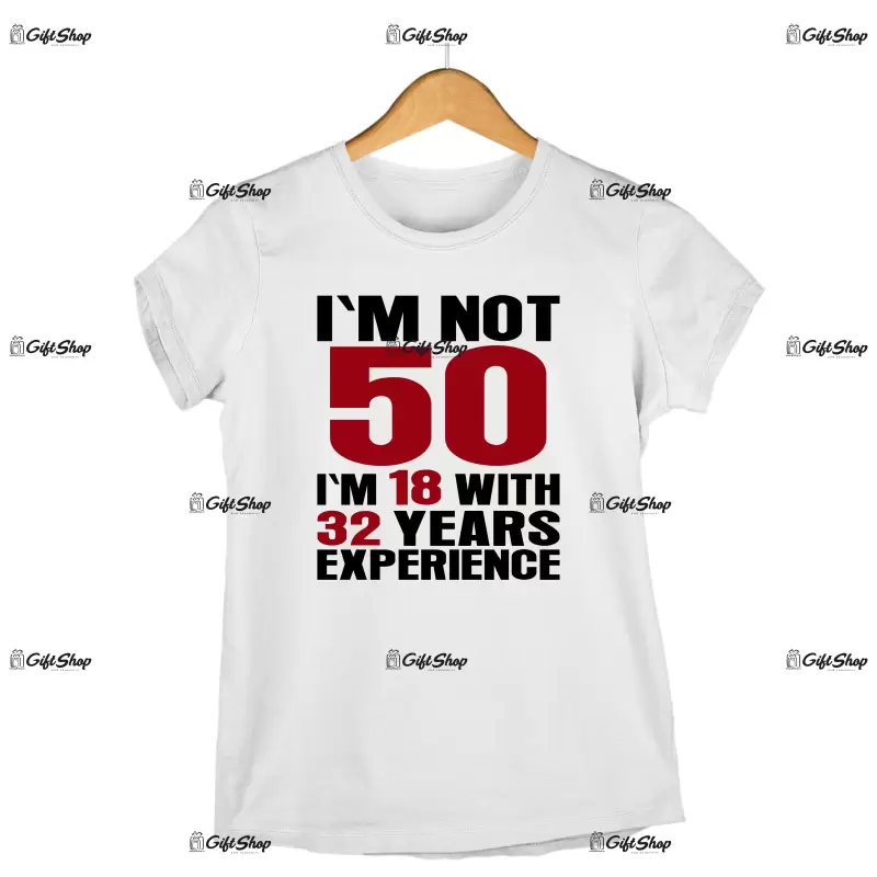 I`m not 50, i`m 18 with 32 years experience , tricou cu mesaj - se poate schimba anul