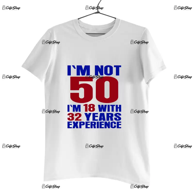 I`m not 50, i`m 18 with 32 years experience , tricou cu mesaj - se poate schimba anul