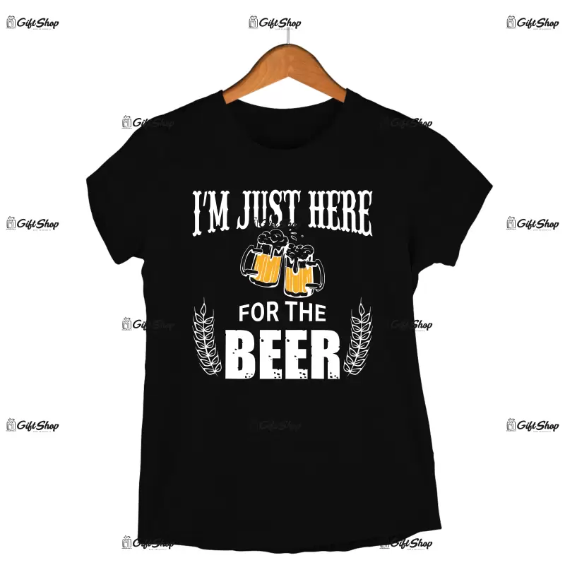 I`m just here for the beer, tricou cu mesaj