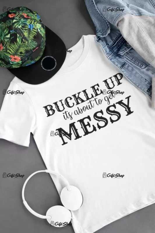 Buckle up its about to get messy, tricou cu mesaj
