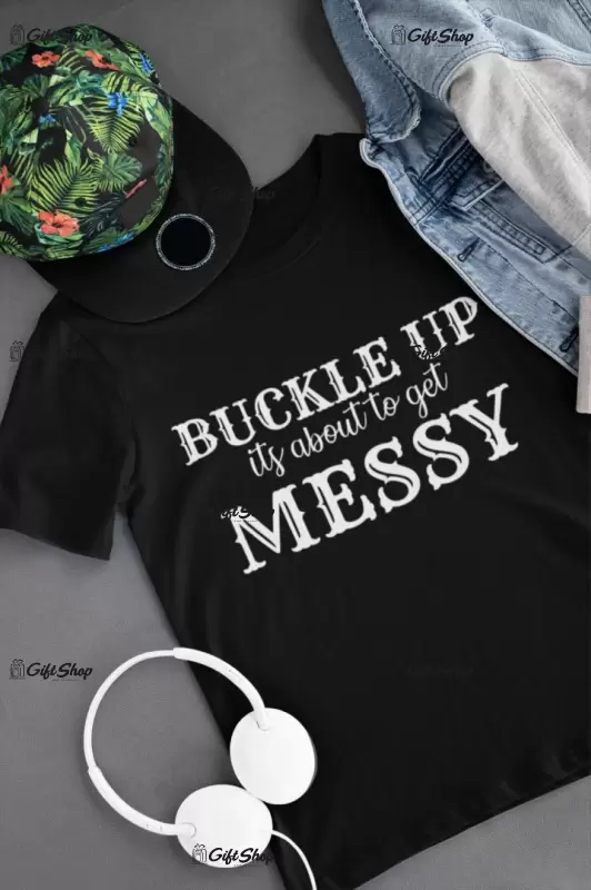 Buckle up its about to get messy, tricou cu mesaj