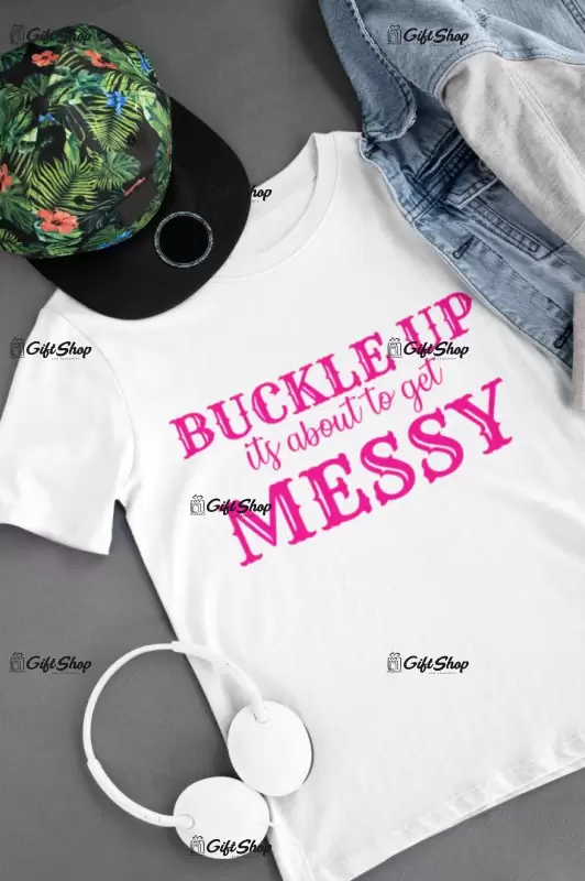 Buckle up its about to get messy, tricou cu mesaj