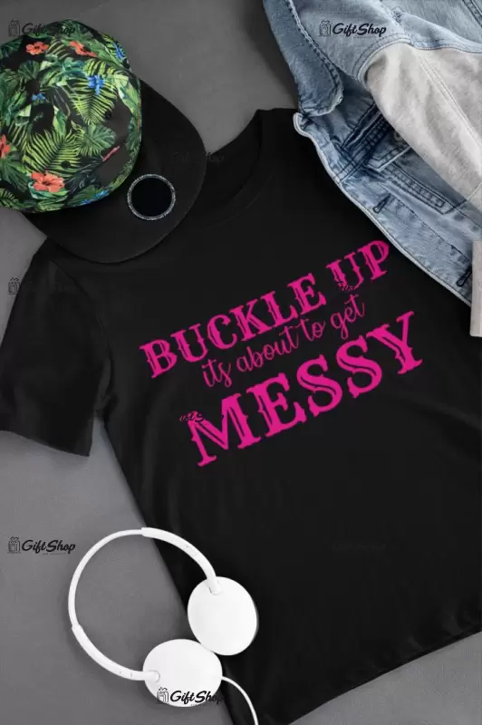 Buckle up its about to get messy, tricou cu mesaj