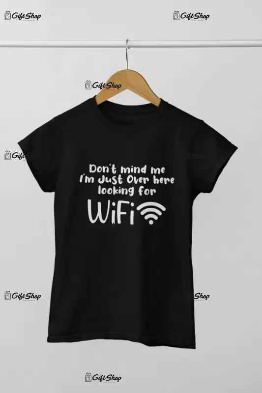 Don`t mind me i`m just over here looking for wifi, tricou cu mesaj
