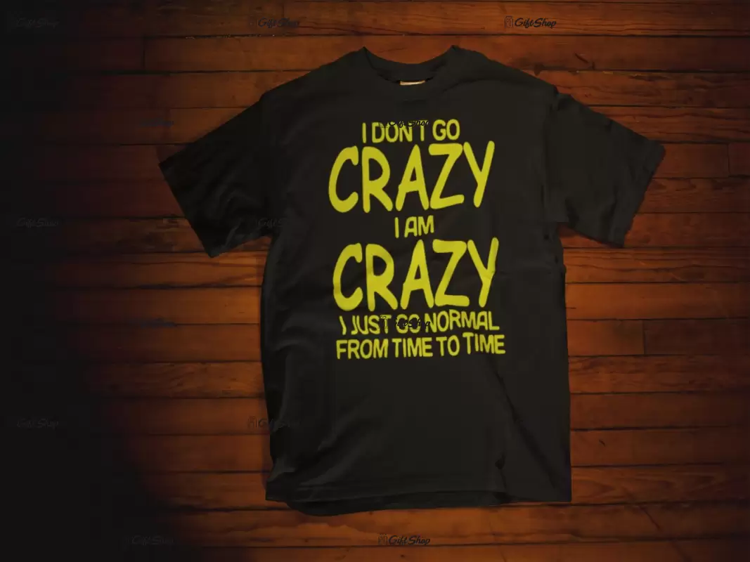 I don`t go crazy i am crazy, tricou cu mesaj