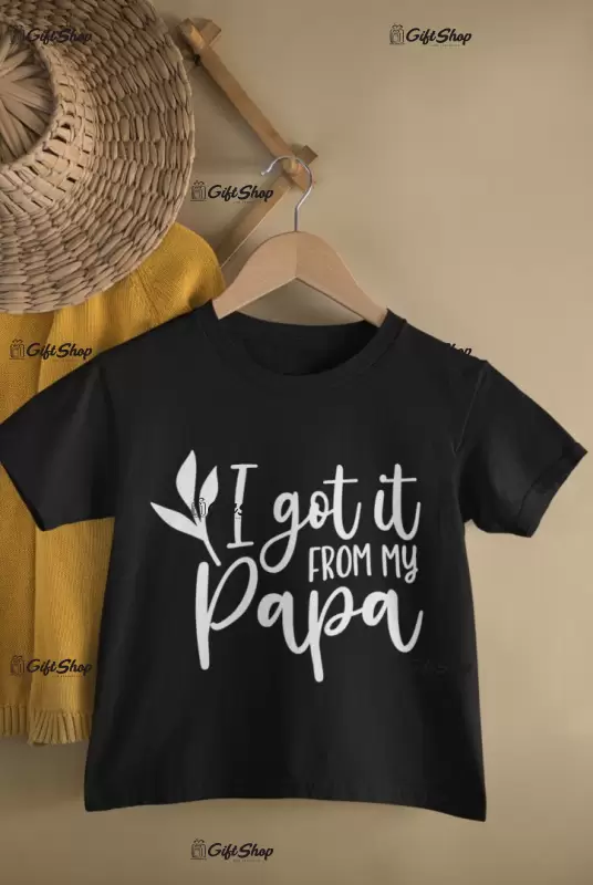I got it from my papa, tricou cu mesaj