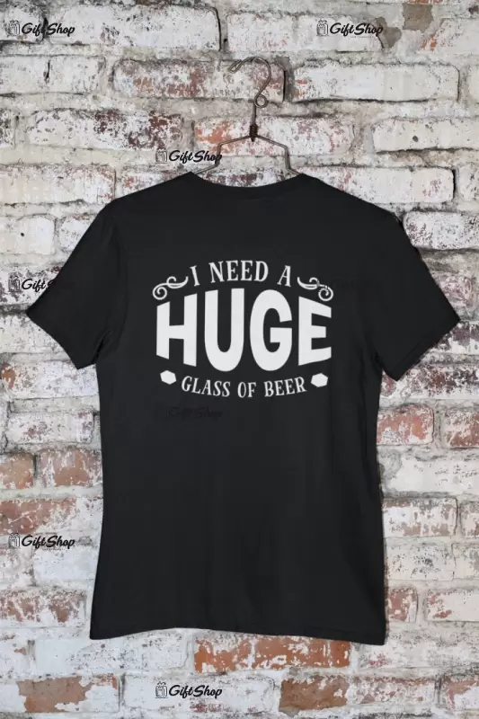 I need a huge glass of beer, tricou cu mesaj