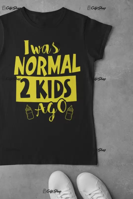 I was normal 2 kids ago, tricou cu mesaj