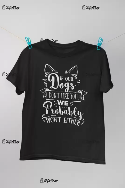 If our dogs don`t like you..., tricou cu mesaj