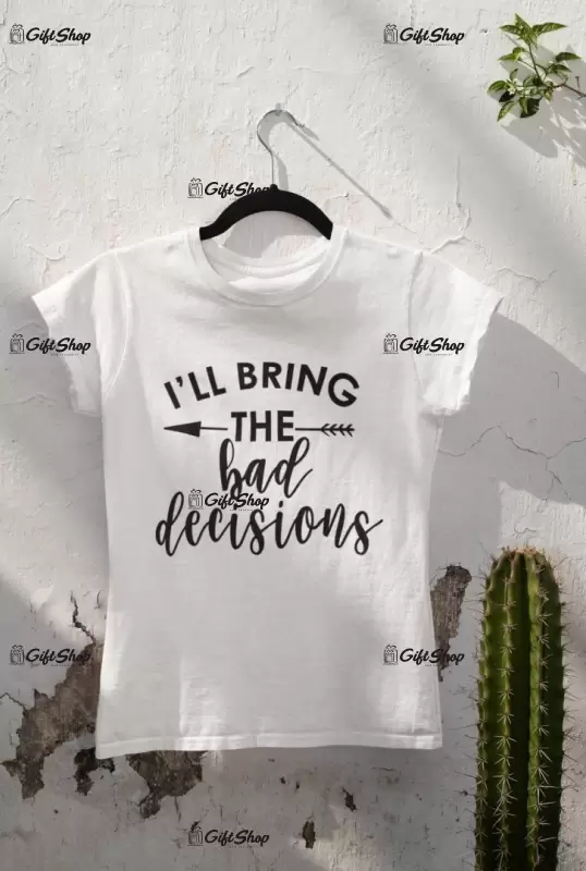 I`ll bring the bad decisions, tricou cu mesaj