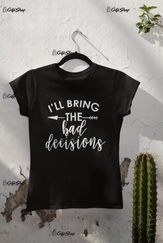 I`ll bring the bad decisions, tricou cu mesaj