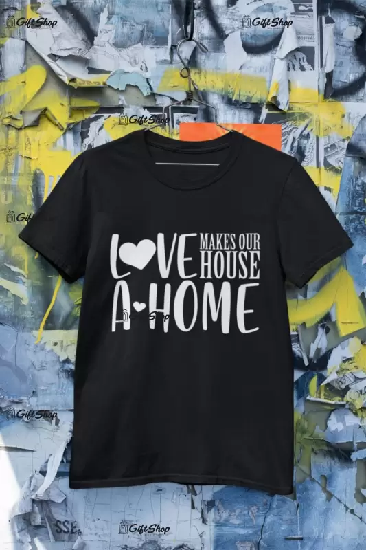 Love makes our house a home, tricou cu mesaj