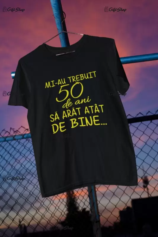 Mi-au trebuit 50 de ani , se poate schimba anul, tricou cu mesaj