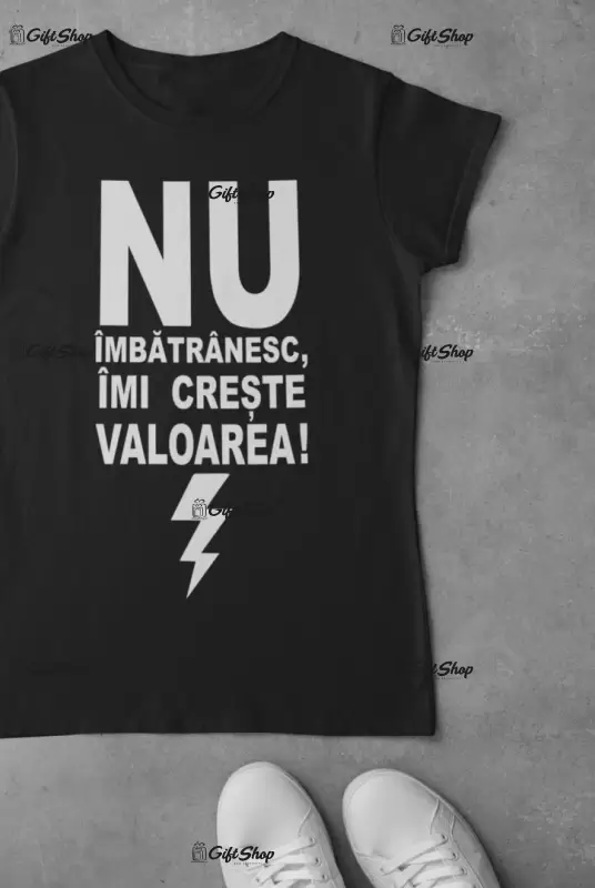 Nu imbatranesc imi creste valoarea, tricou cu mesaj