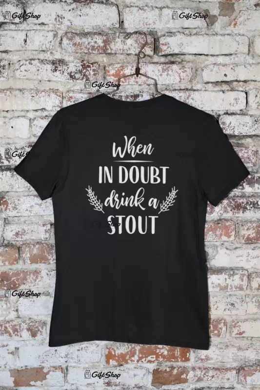 When in doubt drink a stout, tricou cu mesaj
